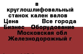 3в423 круглошлифовальный станок кален валов › Цена ­ 1 000 - Все города Бизнес » Оборудование   . Московская обл.,Железнодорожный г.